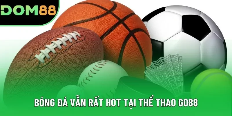 Bóng đá vẫn rất hot tại thể thao GO88 Bóng đá vẫn rất hot tại thể thao GO88