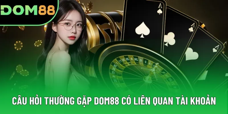 Các câu hỏi thường gặp DOM88 có liên quan tài khoản Các câu hỏi thường gặp DOM88 có liên quan tài khoản