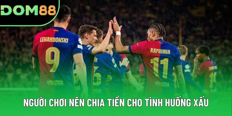 Người chơi nên chia tiền cho tình huống xấu Người chơi nên chia tiền cho tình huống xấu