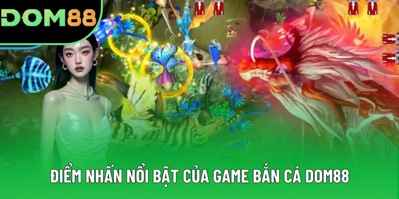 Điểm nhấn nổi bật của game bắn cá DOM88 Điểm nhấn nổi bật của game bắn cá DOM88