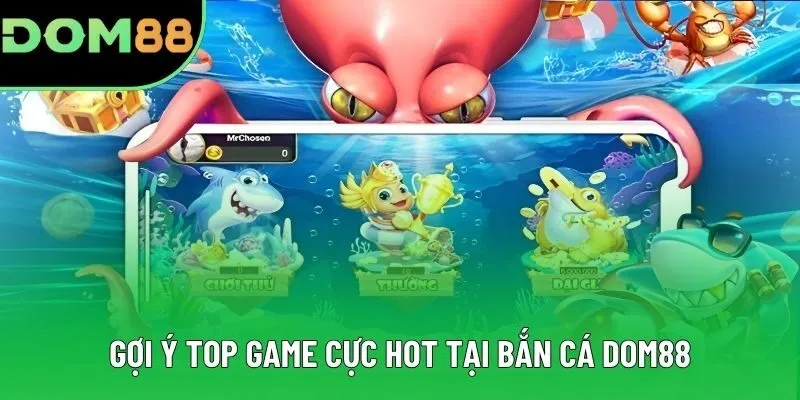Gợi ý top game cực hot tại bắn cá DOM88 Gợi ý top game cực hot tại bắn cá DOM88