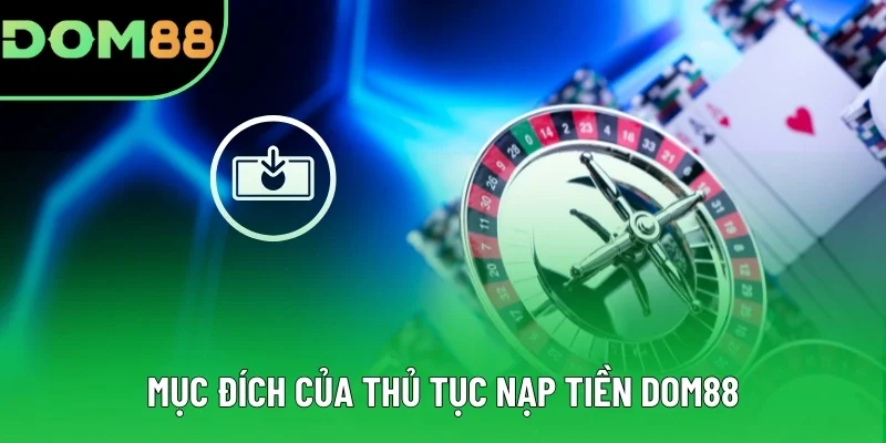 Mục đích của thủ tục nạp tiền DOM88 Mục đích của thủ tục nạp tiền DOM88