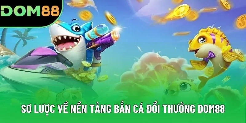 Sơ lược về nền tảng bắn cá đổi thưởng DOM88 Sơ lược về nền tảng bắn cá đổi thưởng DOM88